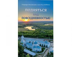 Вышла в свет новая книга Святейшего Патриарха Кирилла «Подняться над повседневностью»